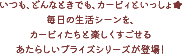 いつも、どんなときでも、カービィといっしょ★毎日の生活シーンを、カービィたちと楽しくすごせるあたらしいプライズシリーズが登場！