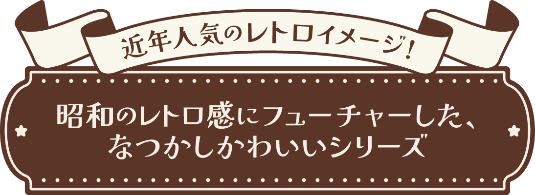 昭和のレトロ感にフューチャーした、なつかしかわいいシリーズ