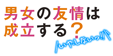 男女の友情は成立する?（いや、しないっ!!）