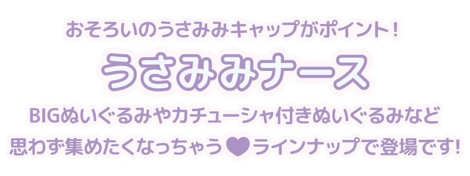 おそろいのうさみみキャップがポイント！ うさみみナース BIGぬいぐるみやカチューシャ付きぬいぐるみなど 思わず集めたくなっちゃう♡ラインナップで登場です！